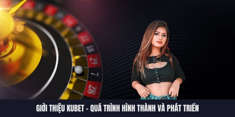 Giới thiệu Kubet - Lịch sử của thương hiệu