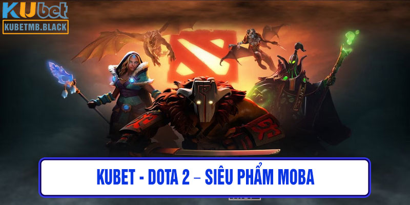 kubet - Dota 2 – Siêu Phẩm MOBA