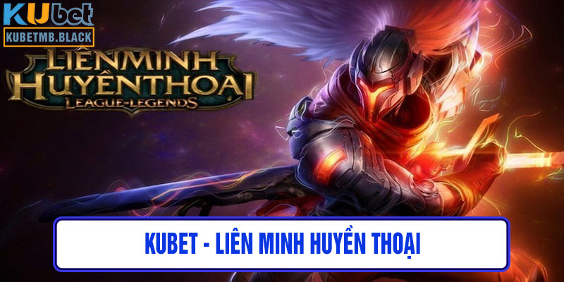 kubet - Liên Minh Huyền Thoại