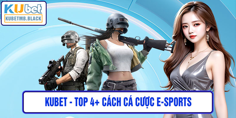 kubet - Top 4+ Cách Cá Cược E-sports