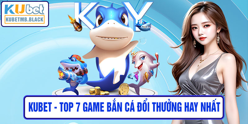 Top 7 Game Bắn Cá Đổi Thưởng Hay Nhất